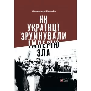 Книга Як українці зруйнували імперію зла - Олександр Зінченко Vivat (9786171702004)