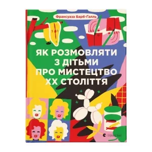 Книга Як розмовляти з дітьми про мистецтво ХХ століття - Франсуаза Барб-Ґалль Видавництво Старого Лева (9789664482483)